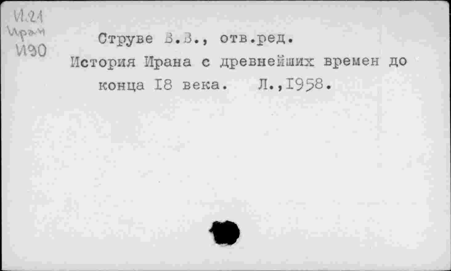 ﻿ИЛ4
Струве В.В., отв.ред.
История Ирана с древнейших времен до конца 18 века. Л.,1958»